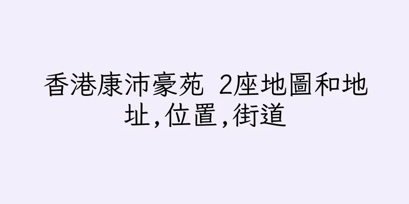 香港康沛豪苑 2座地圖和地址,位置,街道