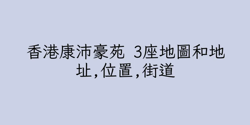 香港康沛豪苑 3座地圖和地址,位置,街道