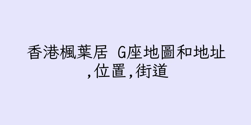 香港楓葉居 G座地圖和地址,位置,街道