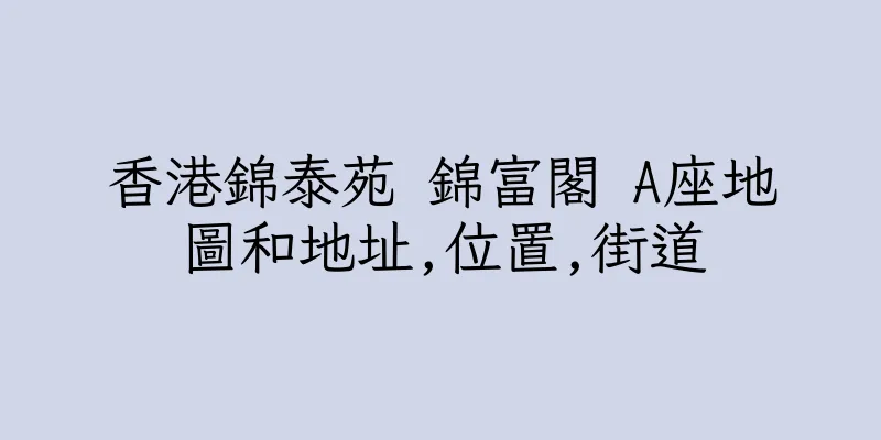 香港錦泰苑 錦富閣 A座地圖和地址,位置,街道