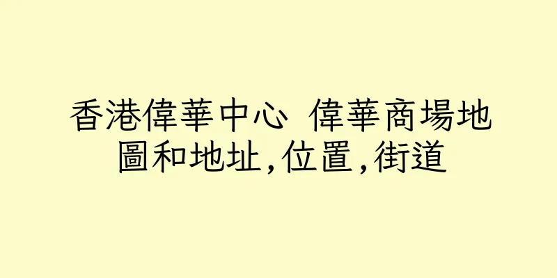 香港偉華中心 偉華商場地圖和地址,位置,街道