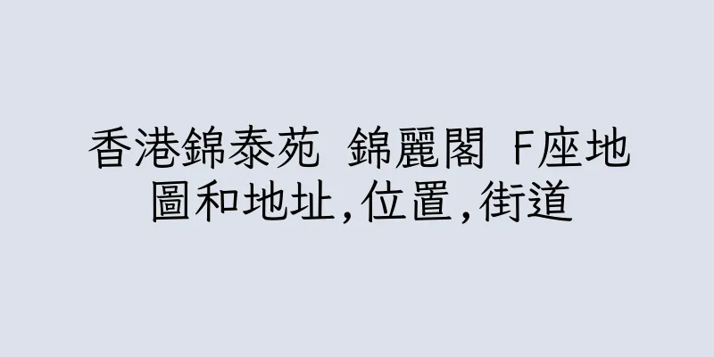 香港錦泰苑 錦麗閣 F座地圖和地址,位置,街道