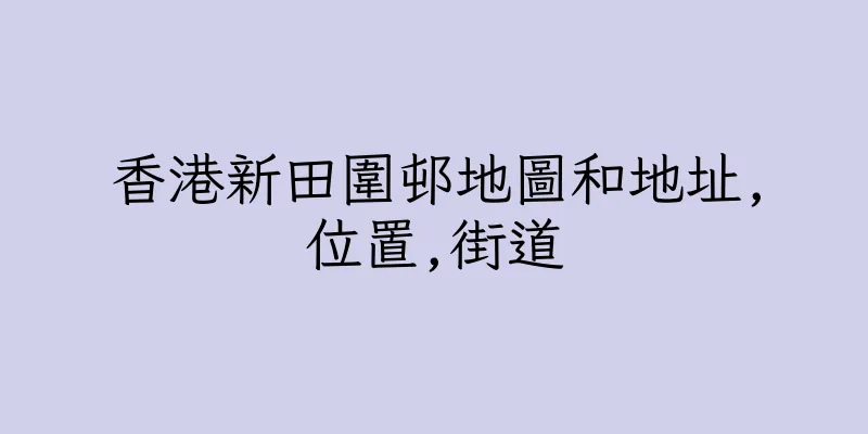 香港新田圍邨地圖和地址,位置,街道