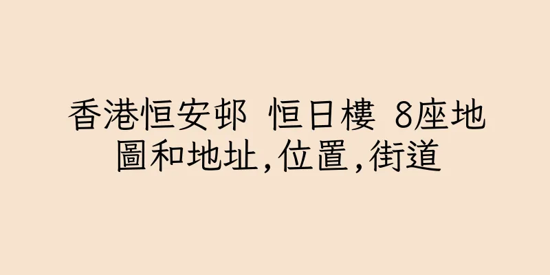 香港恒安邨 恒日樓 8座地圖和地址,位置,街道