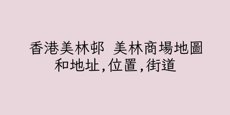 香港美林邨 美林商場地圖和地址,位置,街道