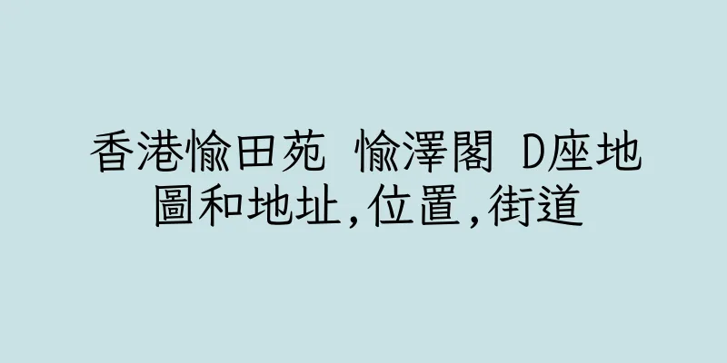 香港愉田苑 愉澤閣 D座地圖和地址,位置,街道