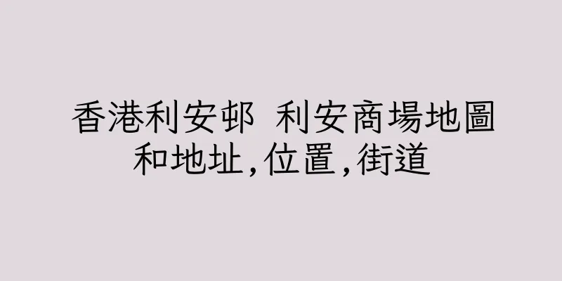 香港利安邨 利安商場地圖和地址,位置,街道