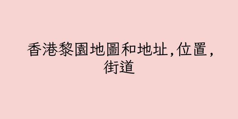 香港黎園地圖和地址,位置,街道