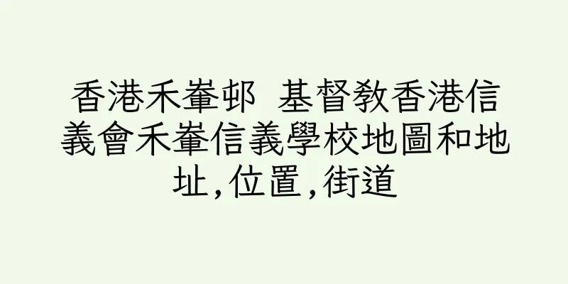 香港禾輋邨 基督教香港信義會禾輋信義學校地圖和地址,位置,街道