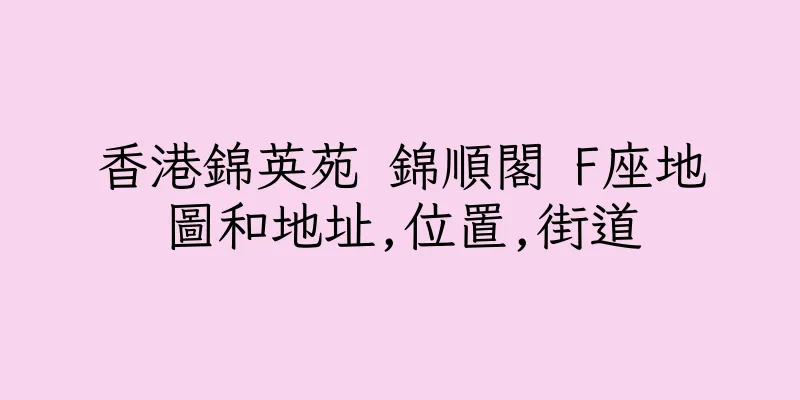 香港錦英苑 錦順閣 F座地圖和地址,位置,街道