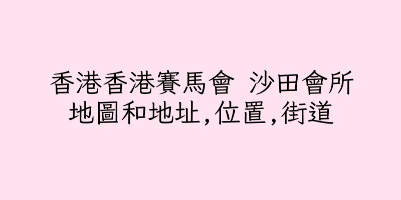香港香港賽馬會 沙田會所地圖和地址,位置,街道