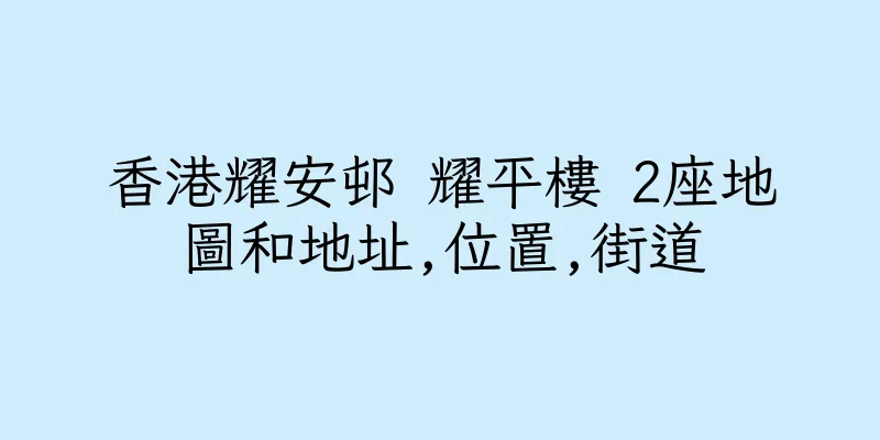 香港耀安邨 耀平樓 2座地圖和地址,位置,街道