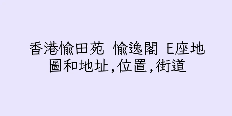 香港愉田苑 愉逸閣 E座地圖和地址,位置,街道