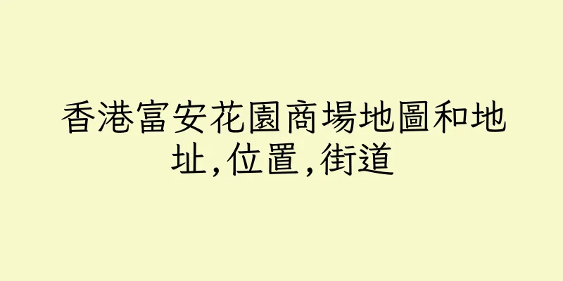 香港富安花園商場地圖和地址,位置,街道
