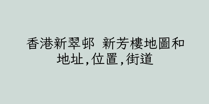 香港新翠邨 新芳樓地圖和地址,位置,街道