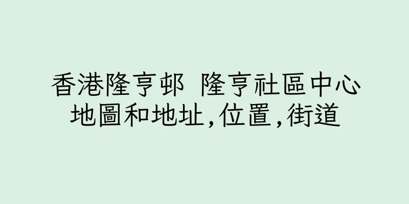 香港隆亨邨 隆亨社區中心地圖和地址,位置,街道