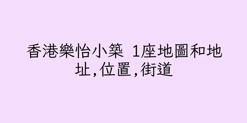 香港樂怡小築 1座地圖和地址,位置,街道