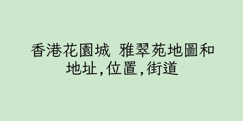 香港花園城 雅翠苑地圖和地址,位置,街道