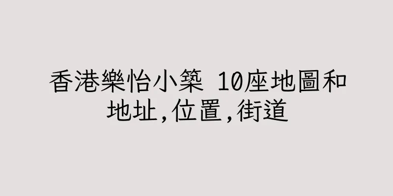 香港樂怡小築 10座地圖和地址,位置,街道
