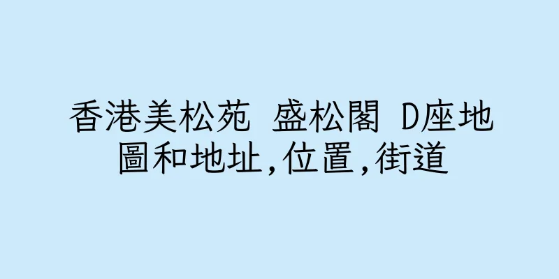 香港美松苑 盛松閣 D座地圖和地址,位置,街道