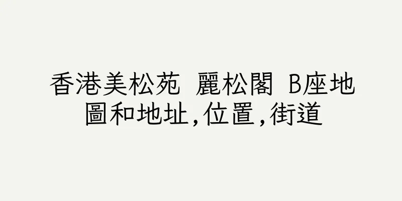 香港美松苑 麗松閣 B座地圖和地址,位置,街道