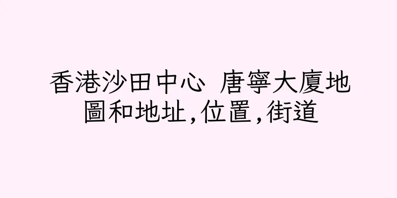 香港沙田中心 唐寧大廈地圖和地址,位置,街道