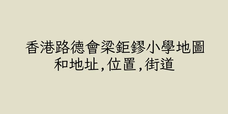 香港路德會梁鉅鏐小學地圖和地址,位置,街道