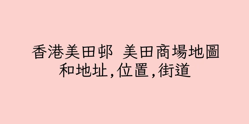 香港美田邨 美田商場地圖和地址,位置,街道