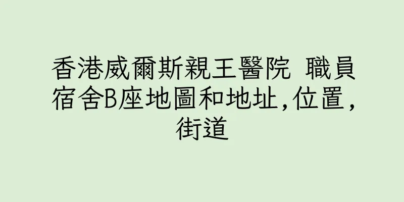 香港威爾斯親王醫院 職員宿舍B座地圖和地址,位置,街道