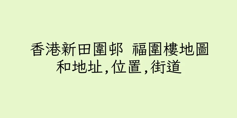 香港新田圍邨 福圍樓地圖和地址,位置,街道