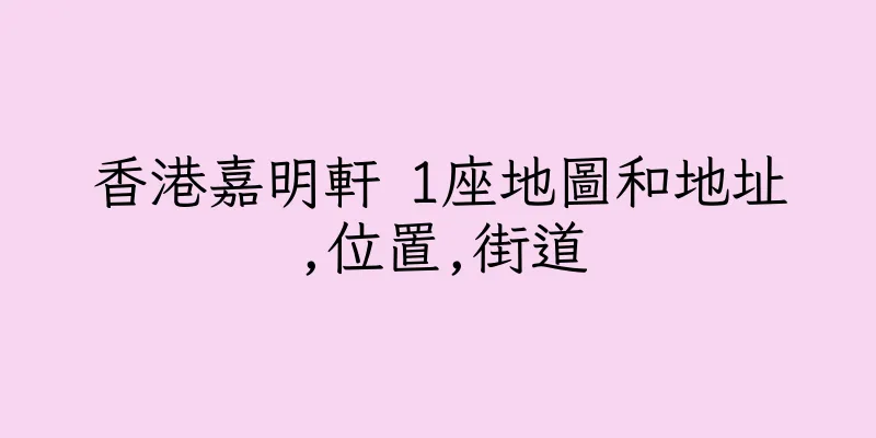 香港嘉明軒 1座地圖和地址,位置,街道