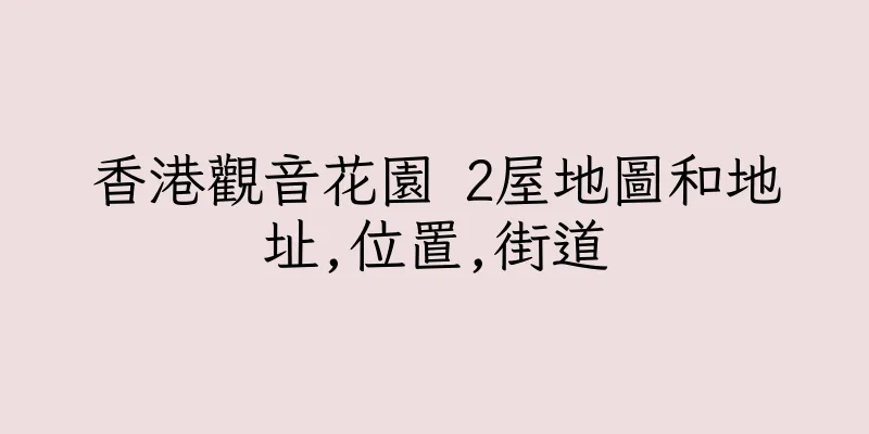香港觀音花園 2屋地圖和地址,位置,街道