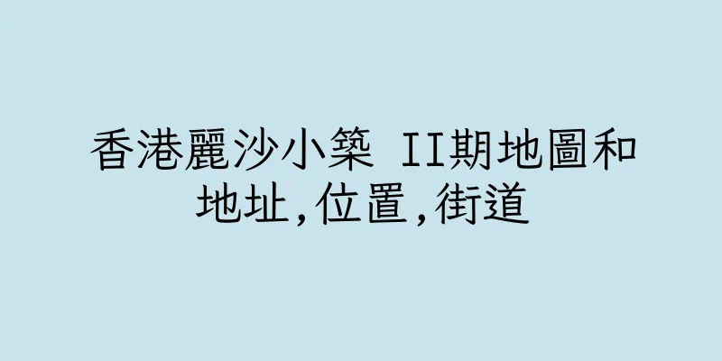 香港麗沙小築 II期地圖和地址,位置,街道