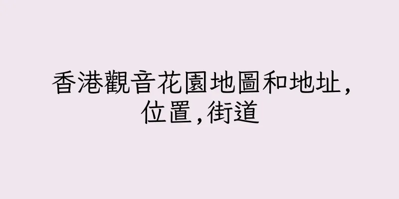 香港觀音花園地圖和地址,位置,街道
