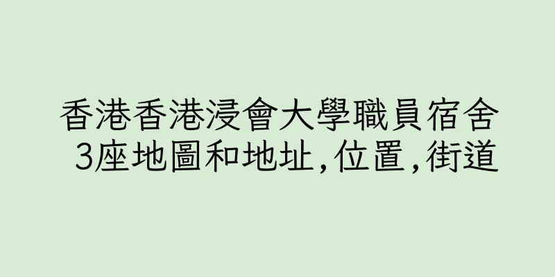 香港香港浸會大學職員宿舍 3座地圖和地址,位置,街道