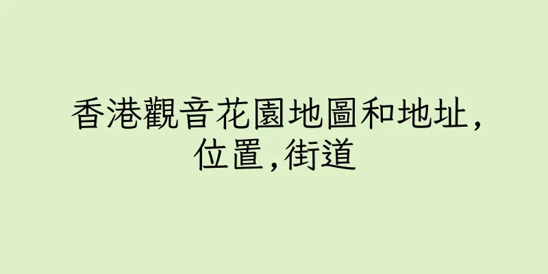 香港觀音花園地圖和地址,位置,街道
