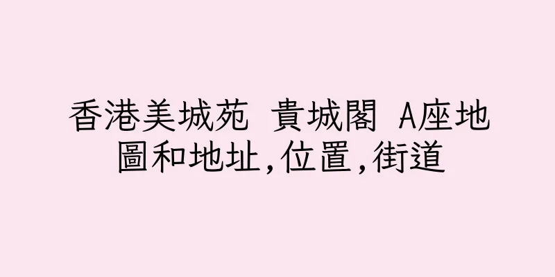 香港美城苑 貴城閣 A座地圖和地址,位置,街道