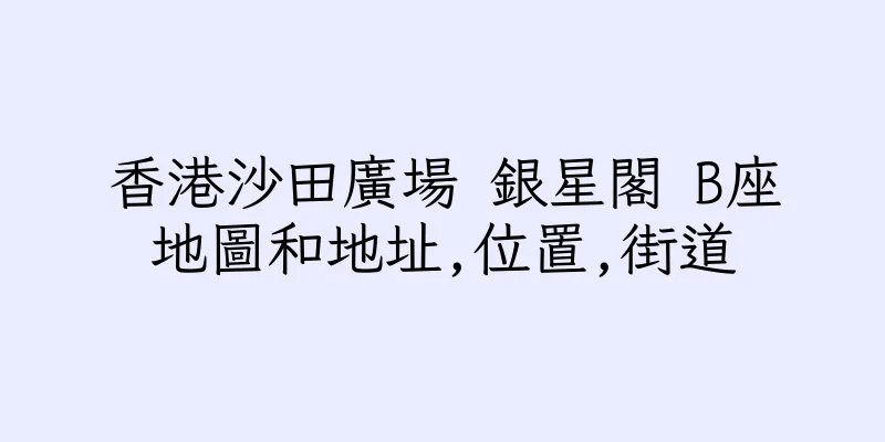 香港沙田廣場 銀星閣 B座地圖和地址,位置,街道