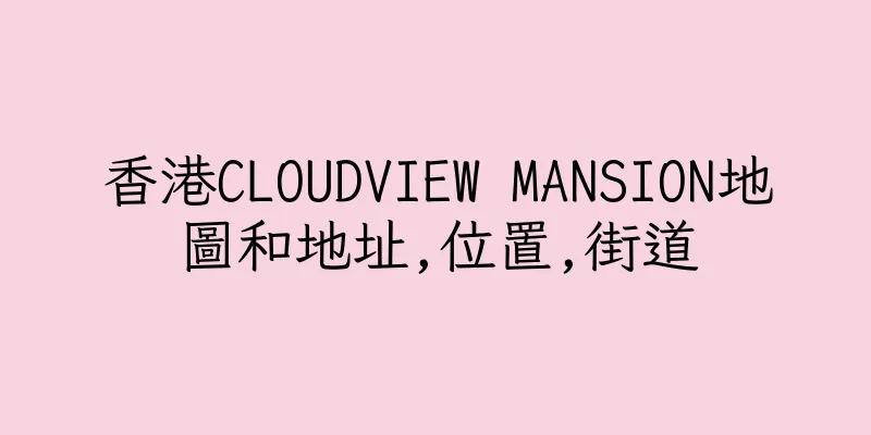 香港CLOUDVIEW MANSION地圖和地址,位置,街道