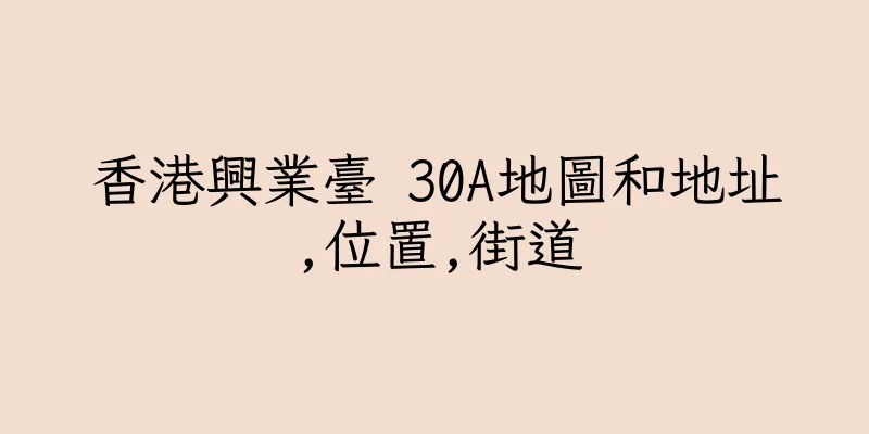 香港興業臺 30A地圖和地址,位置,街道