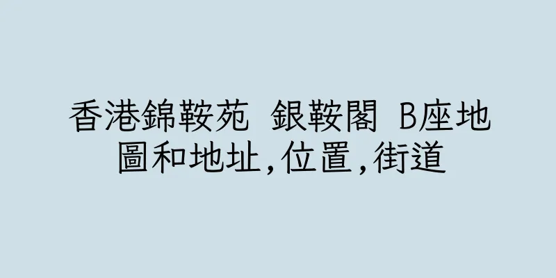 香港錦鞍苑 銀鞍閣 B座地圖和地址,位置,街道