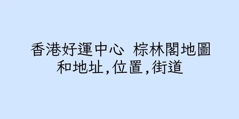 香港好運中心 棕林閣地圖和地址,位置,街道