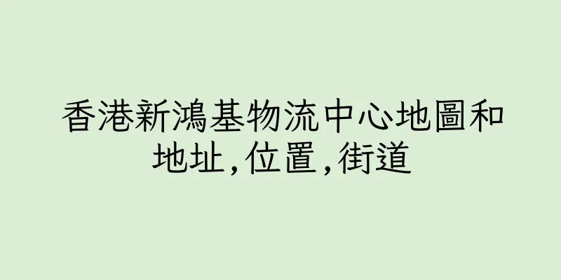 香港新鴻基物流中心地圖和地址,位置,街道