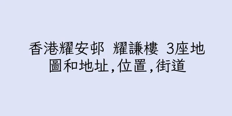 香港耀安邨 耀謙樓 3座地圖和地址,位置,街道