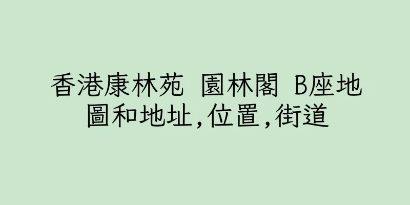 香港康林苑 園林閣 B座地圖和地址,位置,街道