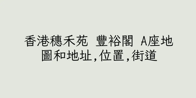 香港穗禾苑 豐裕閣 A座地圖和地址,位置,街道