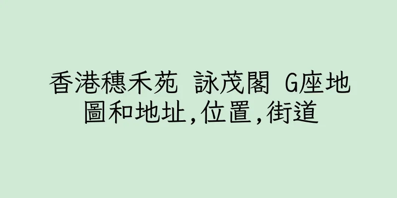 香港穗禾苑 詠茂閣 G座地圖和地址,位置,街道