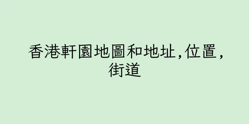 香港軒園地圖和地址,位置,街道