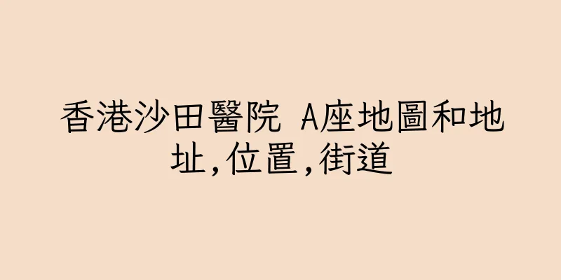 香港沙田醫院 A座地圖和地址,位置,街道