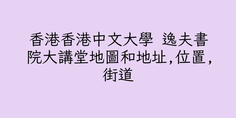 香港香港中文大學 逸夫書院大講堂地圖和地址,位置,街道